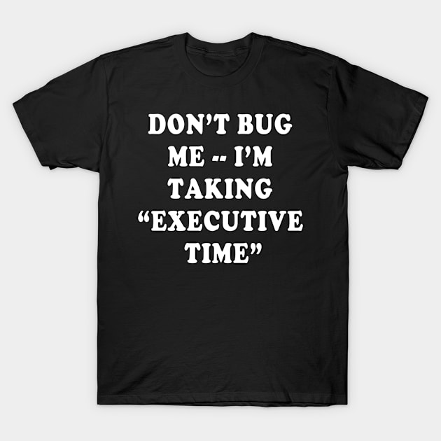 DON'T BUG ME I'M TAKING  EXECUTIVE TIME T-Shirt by Scarebaby